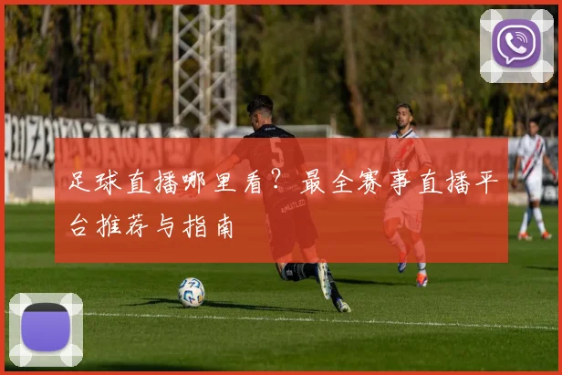 足球直播哪里看？最全赛事直播平台推荐与指南