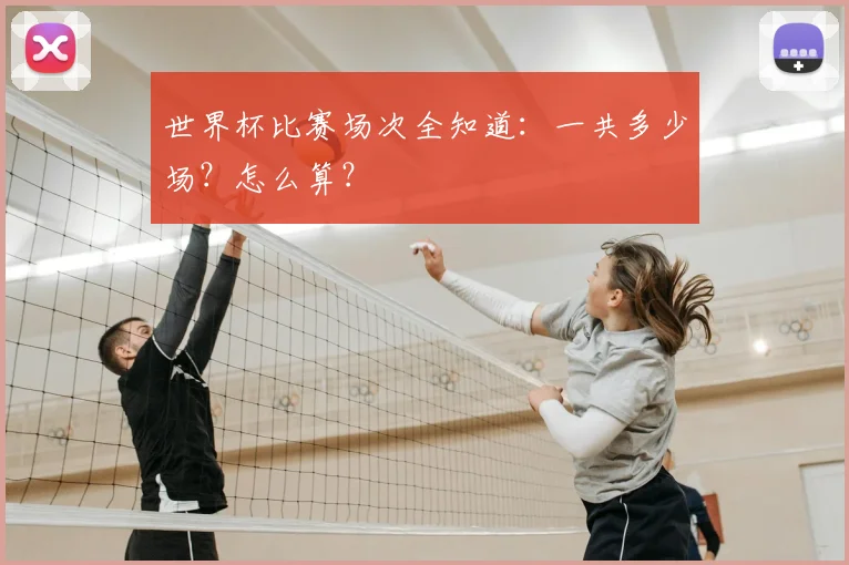 世界杯比赛场次全知道：一共多少场？怎么算？