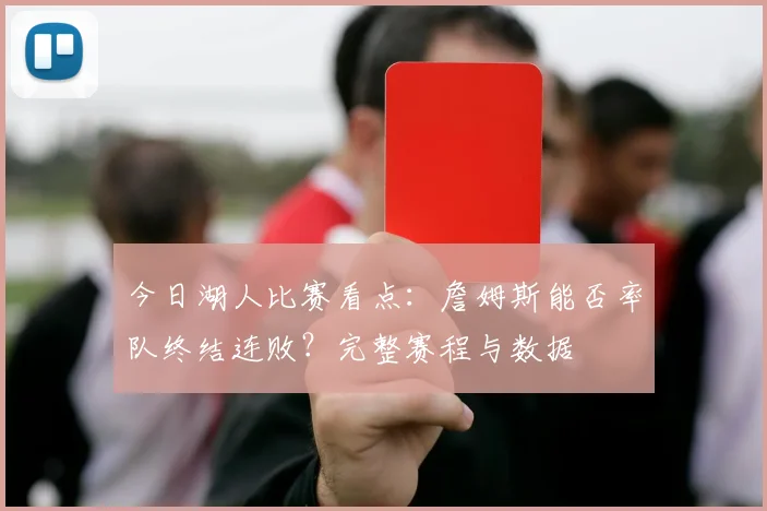 今日湖人比赛看点：詹姆斯能否率队终结连败？完整赛程与数据