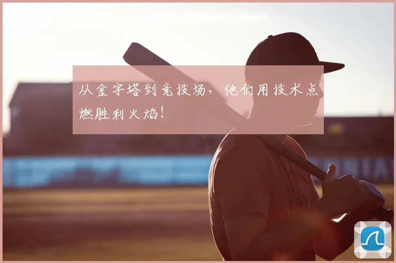 从金字塔到竞技场，他们用技术点燃胜利火焰！