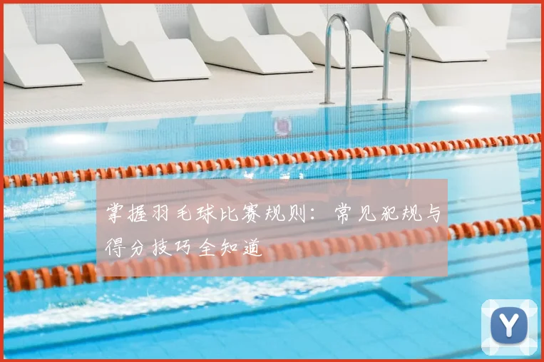 掌握羽毛球比赛规则：常见犯规与得分技巧全知道