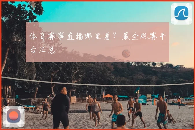 体育赛事直播哪里看?最全观赛平台汇总