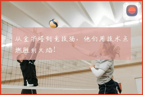 从金字塔到竞技场,他们用技术点燃胜利火焰!