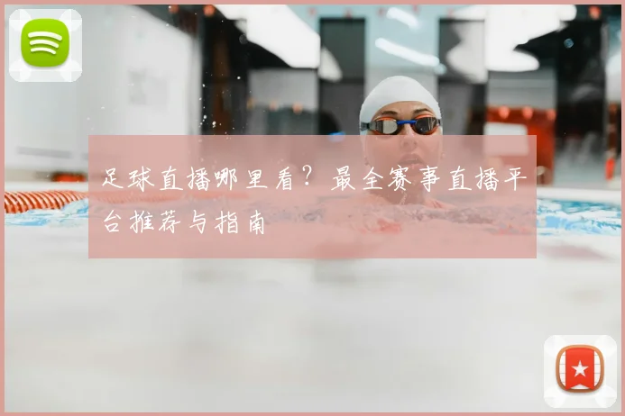 足球直播哪里看?最全赛事直播平台推荐与指南